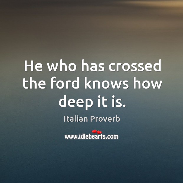 He who has crossed the ford knows how deep it is. Image