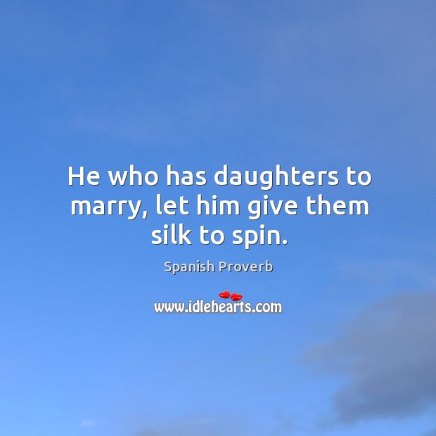 He who has daughters to marry, let him give them silk to spin. Image