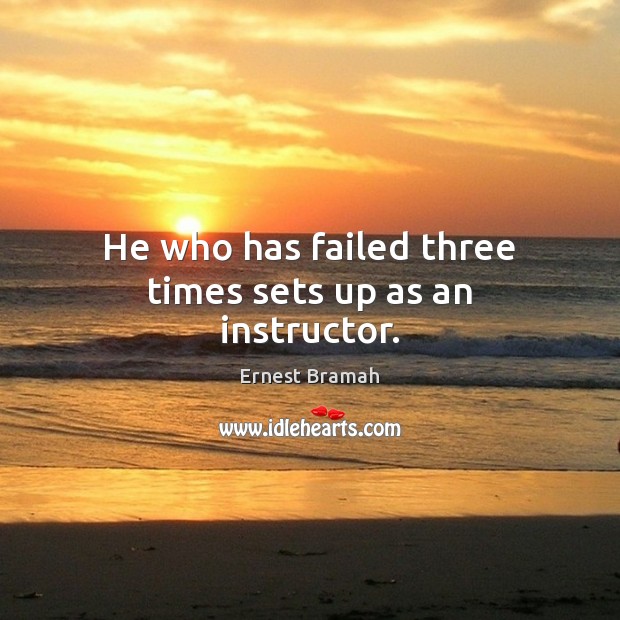 He who has failed three times sets up as an instructor. Ernest Bramah Picture Quote