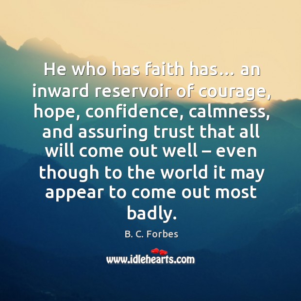 He who has faith has… an inward reservoir of courage, hope, confidence B. C. Forbes Picture Quote