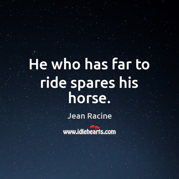 He who has far to ride spares his horse. Jean Racine Picture Quote