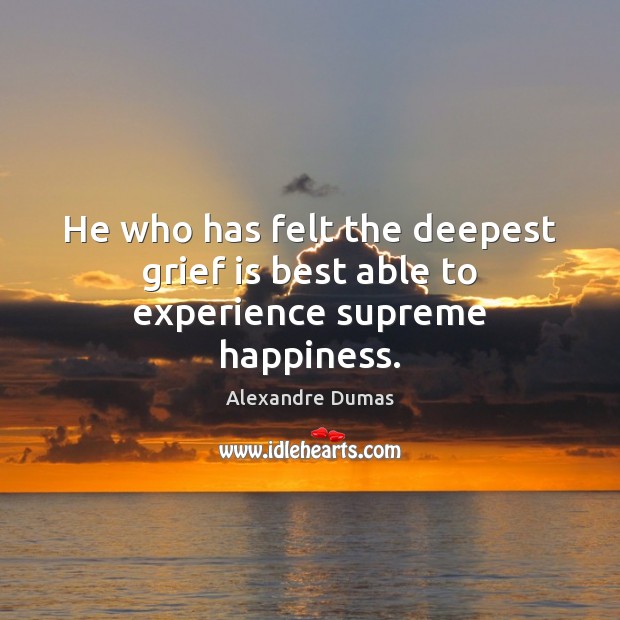 He who has felt the deepest grief is best able to experience supreme happiness. Image