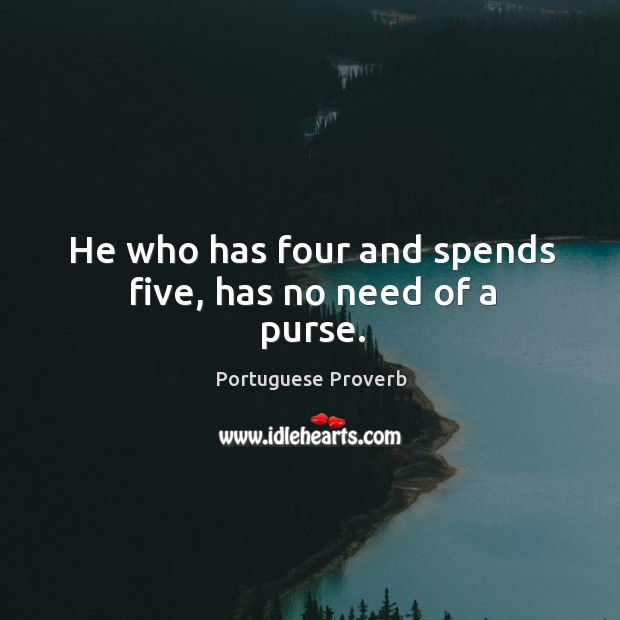 He who has four and spends five, has no need of a purse. Image