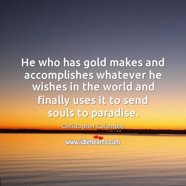 He who has gold makes and accomplishes whatever he wishes in the Christopher Columbus Picture Quote