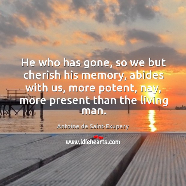He who has gone, so we but cherish his memory, abides with us, more potent, nay Antoine de Saint-Exupery Picture Quote