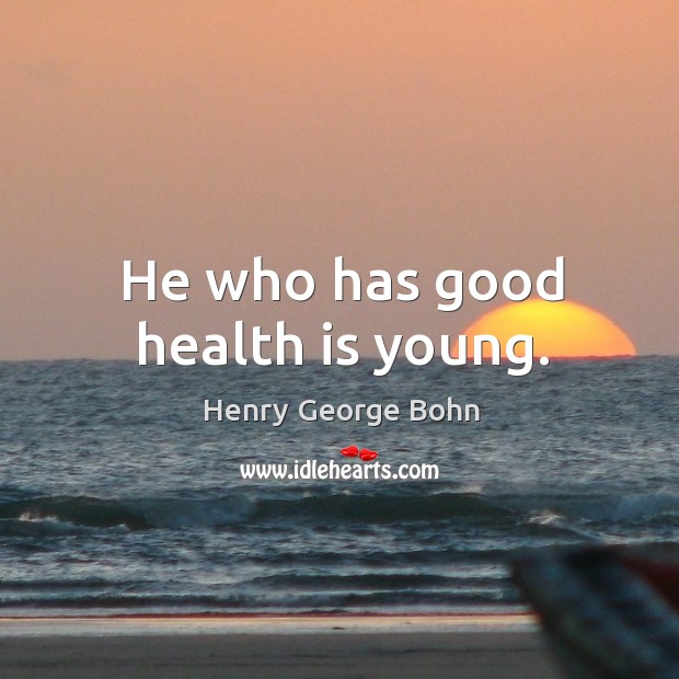 He who has good health is young. Henry George Bohn Picture Quote