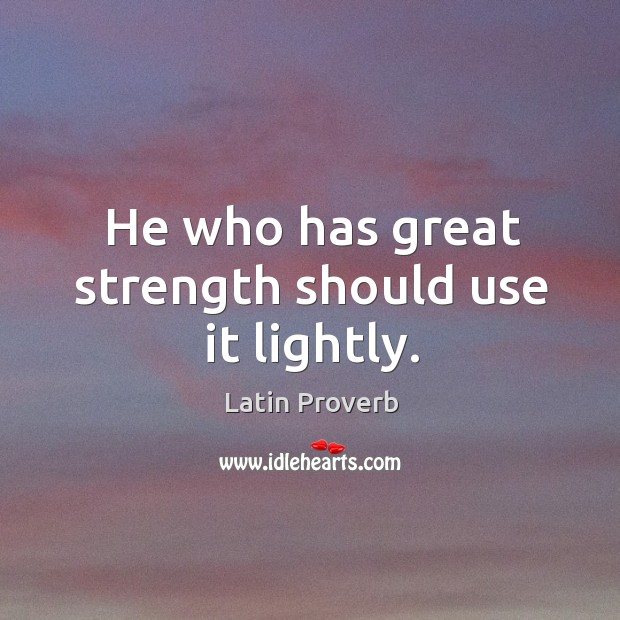 He who has great strength should use it lightly. Image