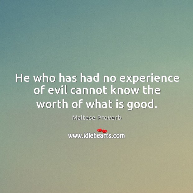 He who has had no experience of evil cannot know the worth of what is good. Maltese Proverbs Image