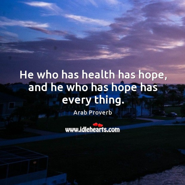 He who has health has hope, and he who has hope has every thing. Arab Proverbs Image