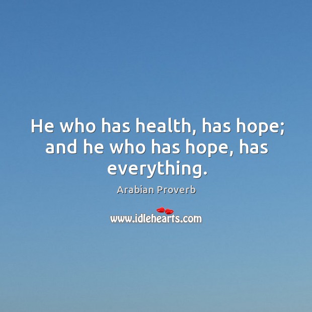 He who has health, has hope; and he who has hope, has everything. Arabian Proverbs Image