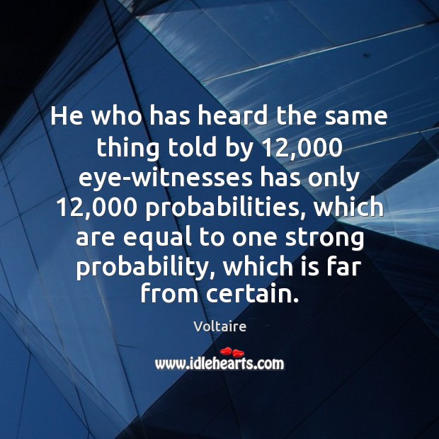 He who has heard the same thing told by 12,000 eye-witnesses has only 12,000 Voltaire Picture Quote
