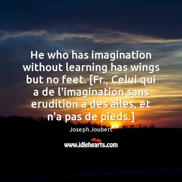 He who has imagination without learning has wings but no feet. [Fr., Joseph Joubert Picture Quote