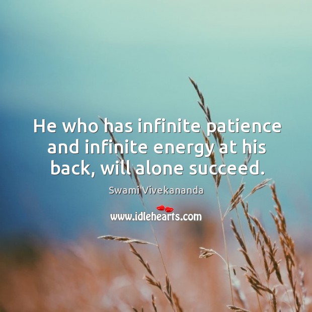 He who has infinite patience and infinite energy at his back, will alone succeed. Image