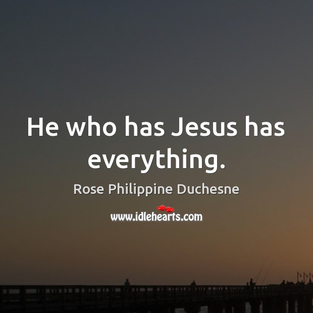 He who has Jesus has everything. Rose Philippine Duchesne Picture Quote