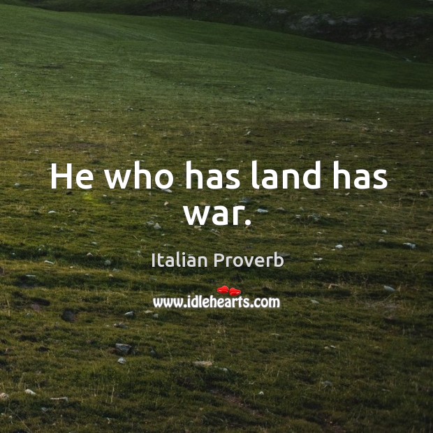 He who has land has war. Image