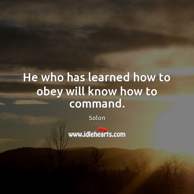 He who has learned how to obey will know how to command. Solon Picture Quote