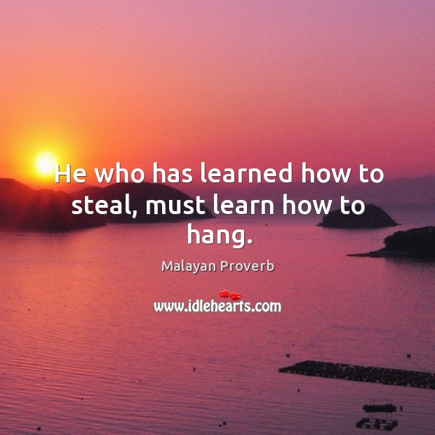He who has learned how to steal, must learn how to hang. Malayan Proverbs Image