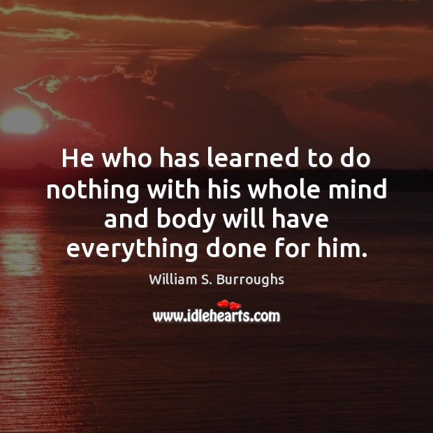He who has learned to do nothing with his whole mind and William S. Burroughs Picture Quote
