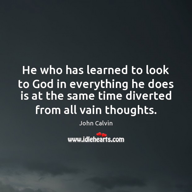 He who has learned to look to God in everything he does John Calvin Picture Quote