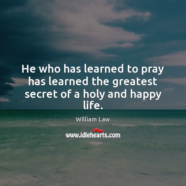 He who has learned to pray has learned the greatest secret of a holy and happy life. William Law Picture Quote