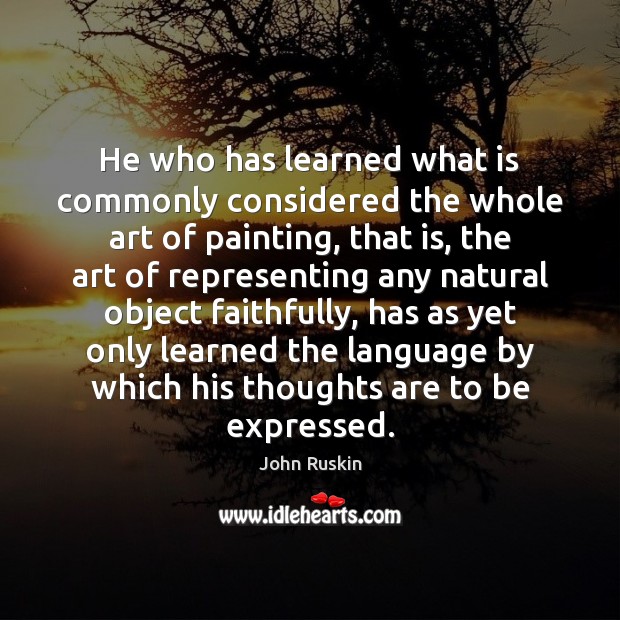 He who has learned what is commonly considered the whole art of John Ruskin Picture Quote