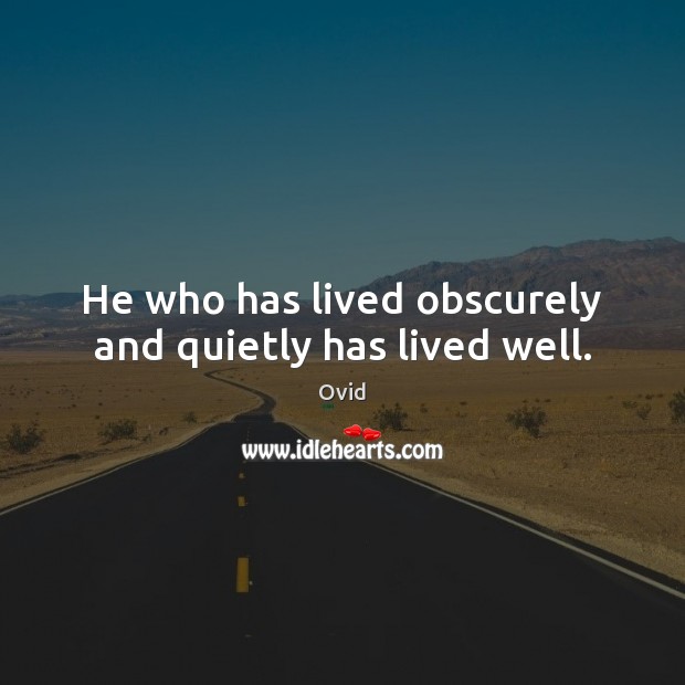 He who has lived obscurely and quietly has lived well. Ovid Picture Quote