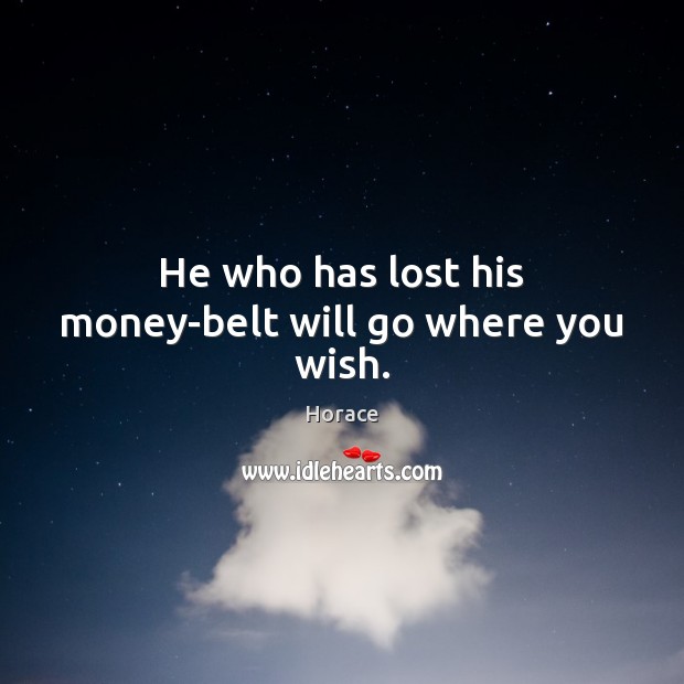 He who has lost his money-belt will go where you wish. Horace Picture Quote