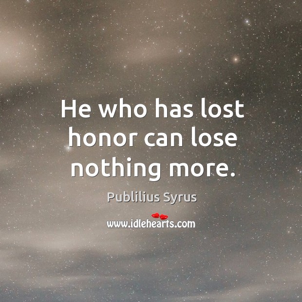He who has lost honor can lose nothing more. Publilius Syrus Picture Quote