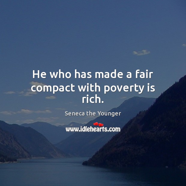 He who has made a fair compact with poverty is rich. 