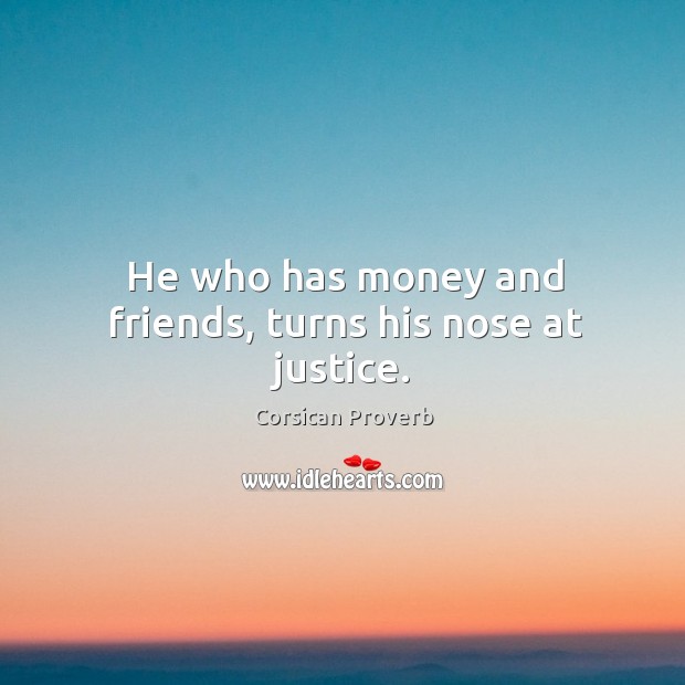He who has money and friends, turns his nose at justice. Corsican Proverbs Image