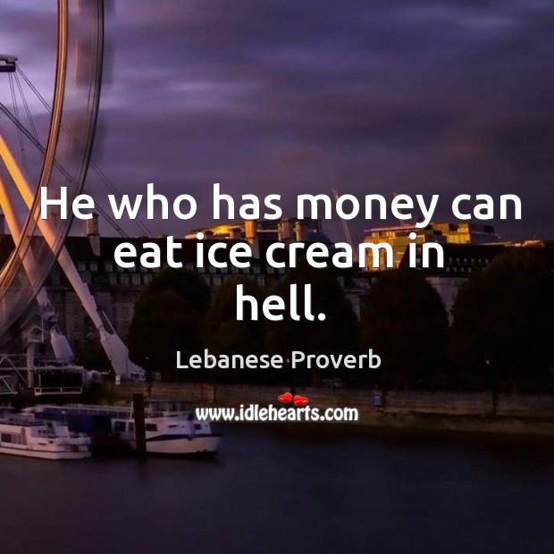 He who has money can eat ice cream in hell. Lebanese Proverbs Image