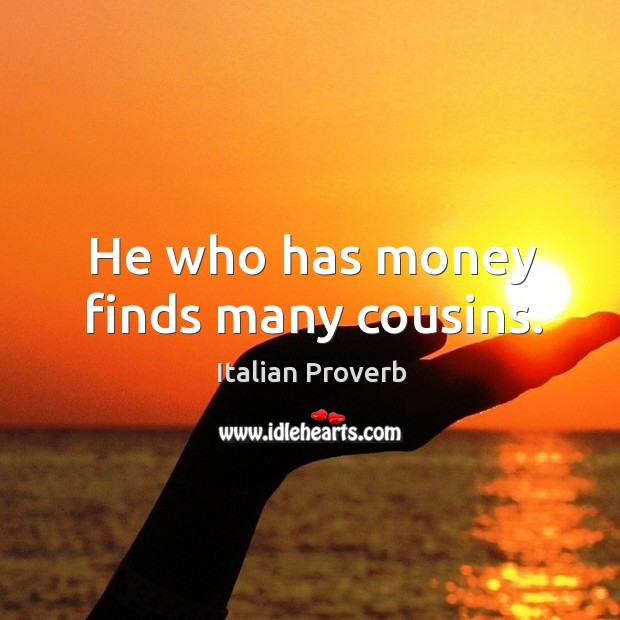 He who has money finds many cousins. Image