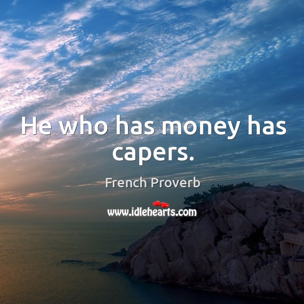 He who has money has capers. Image