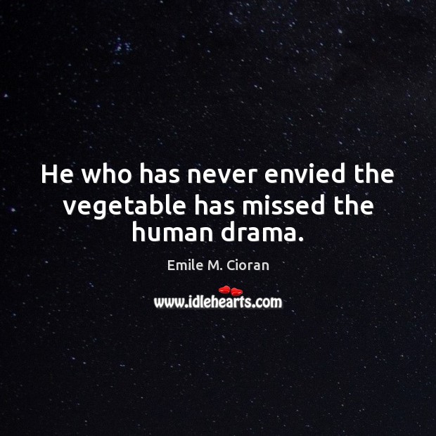 He who has never envied the vegetable has missed the human drama. Emile M. Cioran Picture Quote