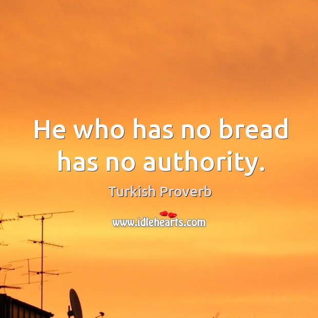 He who has no bread has no authority. Turkish Proverbs Image