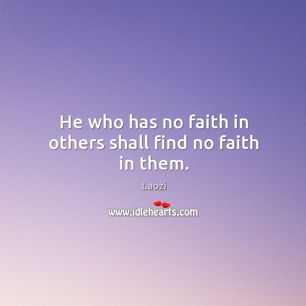 He who has no faith in others shall find no faith in them. Laozi Picture Quote