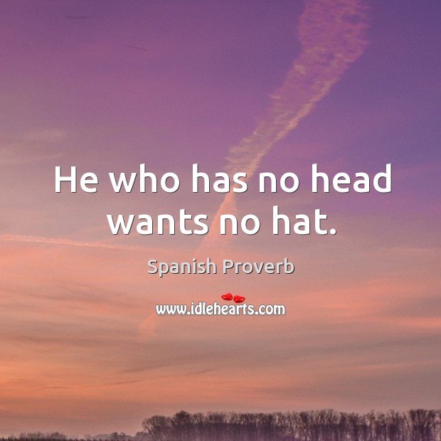 He who has no head wants no hat. Image