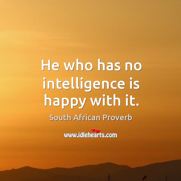 He who has no intelligence is happy with it. South African Proverbs Image