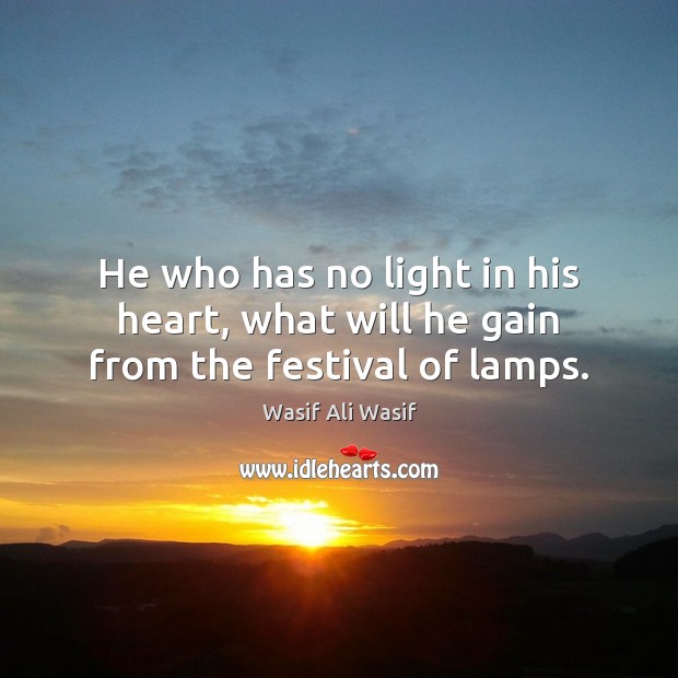 He who has no light in his heart, what will he gain from the festival of lamps. Wasif Ali Wasif Picture Quote