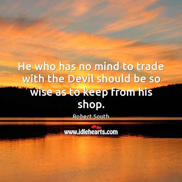 He who has no mind to trade with the Devil should be so wise as to keep from his shop. Robert South Picture Quote