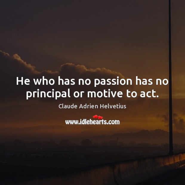 He who has no passion has no principal or motive to act. Claude Adrien Helvetius Picture Quote