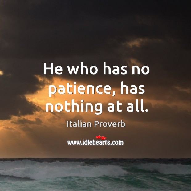 He who has no patience, has nothing at all. Image