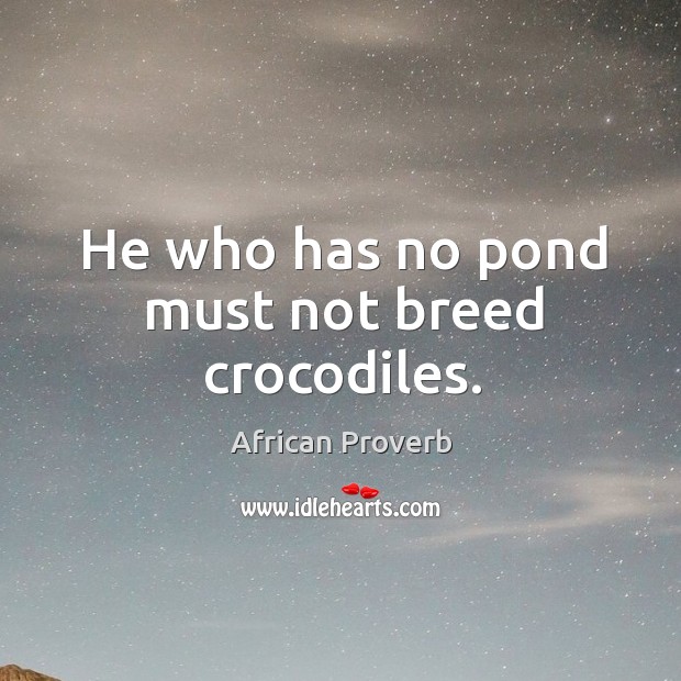 He who has no pond must not breed crocodiles. Image