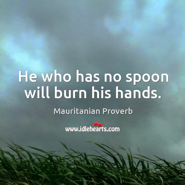 He who has no spoon will burn his hands. Mauritanian Proverbs Image