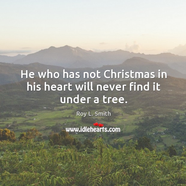He who has not christmas in his heart will never find it under a tree. Image