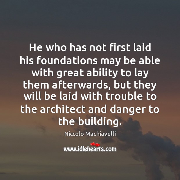 He who has not first laid his foundations may be able with Niccolo Machiavelli Picture Quote