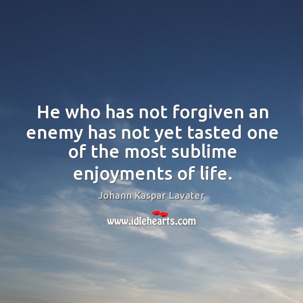 He who has not forgiven an enemy has not yet tasted one of the most sublime enjoyments of life. Johann Kaspar Lavater Picture Quote