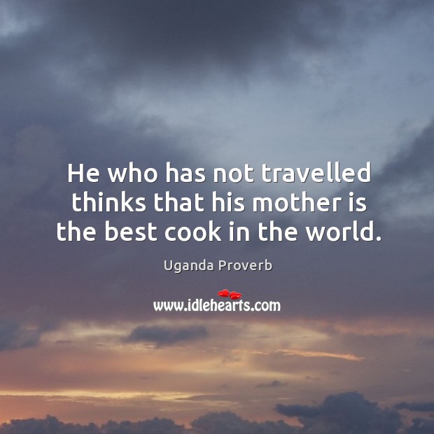 He who has not travelled thinks that his mother is the best cook in the world. Uganda Proverbs Image