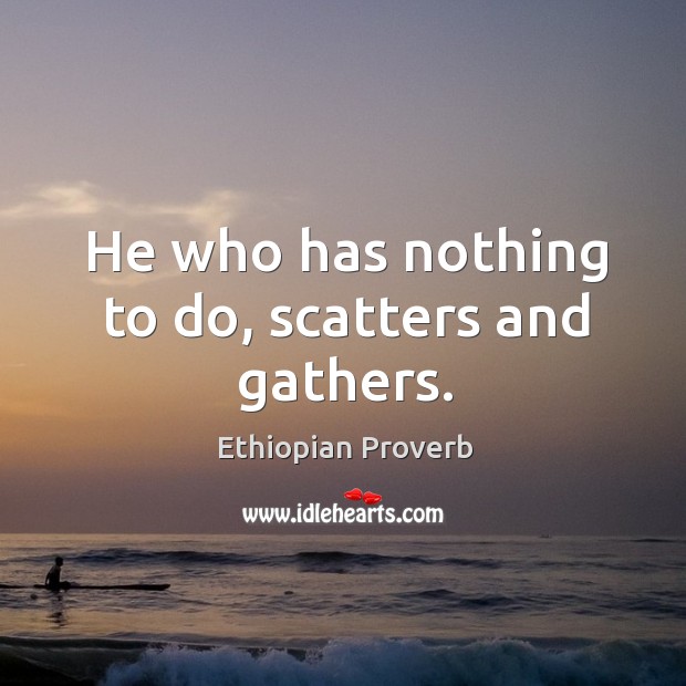 He who has nothing to do, scatters and gathers. Ethiopian Proverbs Image
