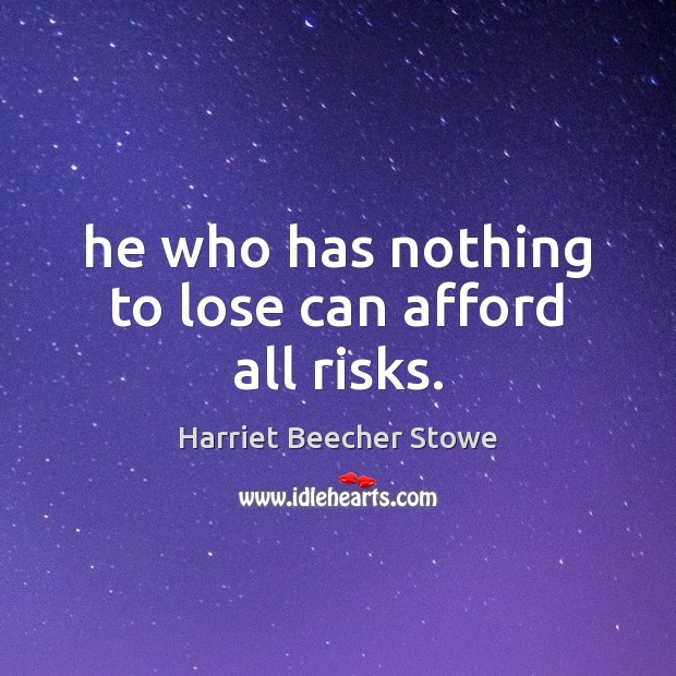 He who has nothing to lose can afford all risks. Harriet Beecher Stowe Picture Quote
